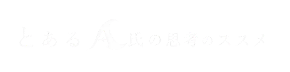 とあるA氏の思考のススメ